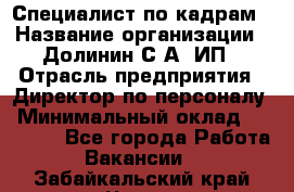 Специалист по кадрам › Название организации ­ Долинин С.А, ИП › Отрасль предприятия ­ Директор по персоналу › Минимальный оклад ­ 28 000 - Все города Работа » Вакансии   . Забайкальский край,Чита г.